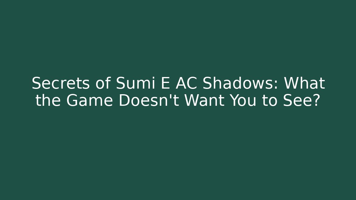 Secrets of Sumi E AC Shadows: What the Game Doesn't Want You to See?