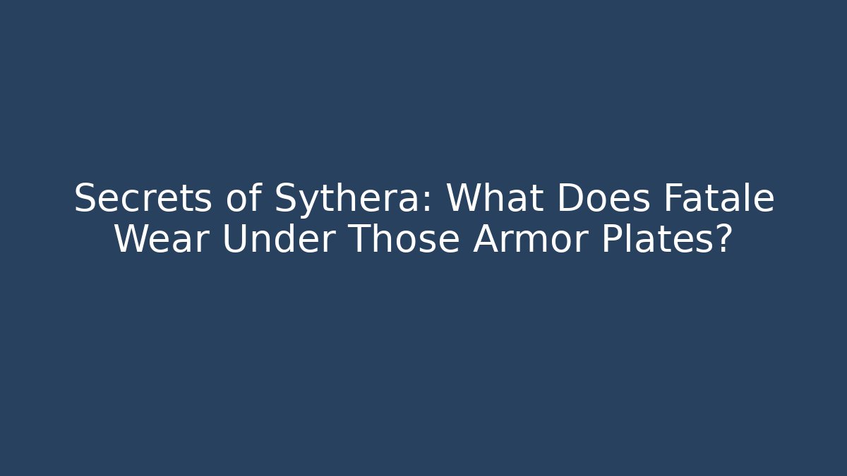 Secrets of Sythera: What Does Fatale Wear Under Those Armor Plates?