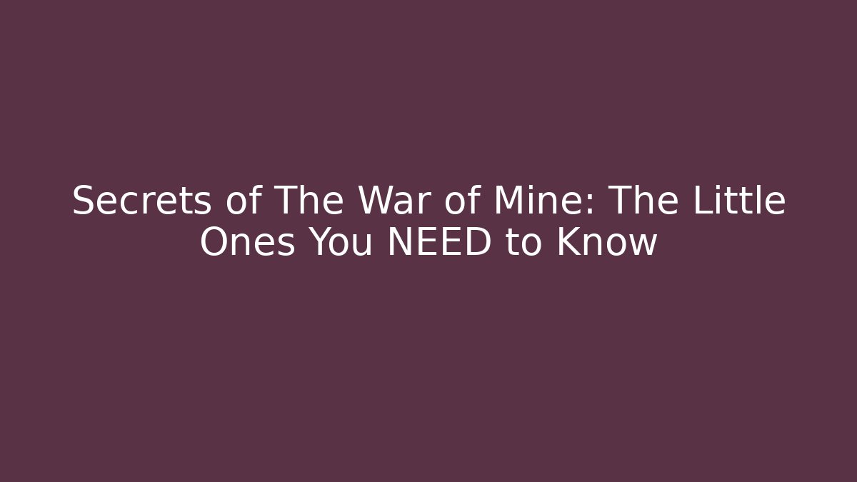 Secrets of The War of Mine: The Little Ones You NEED to Know