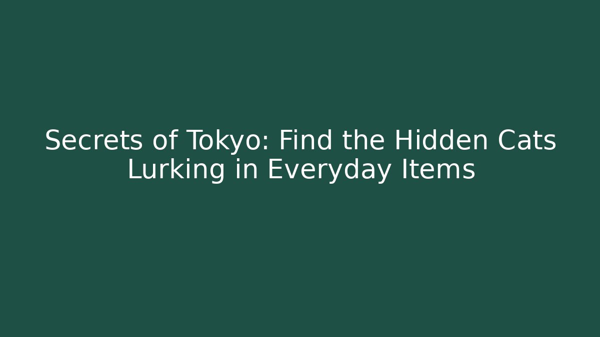 Secrets of Tokyo: Find the Hidden Cats Lurking in Everyday Items