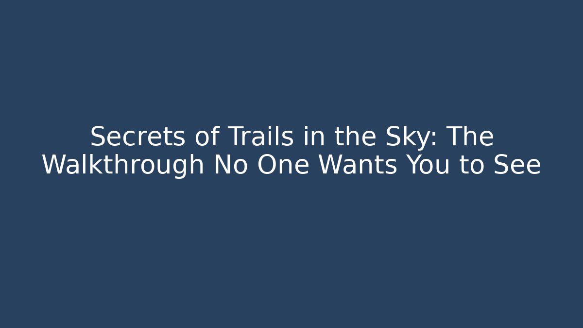 Secrets of Trails in the Sky: The Walkthrough No One Wants You to See