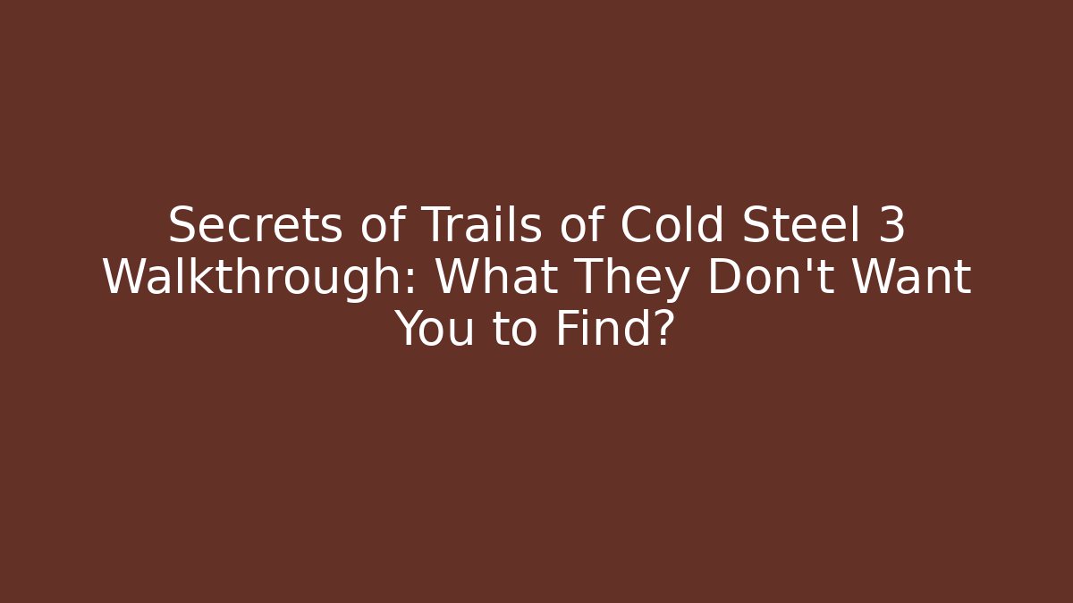 Secrets of Trails of Cold Steel 3 Walkthrough: What They Don't Want You to Find?