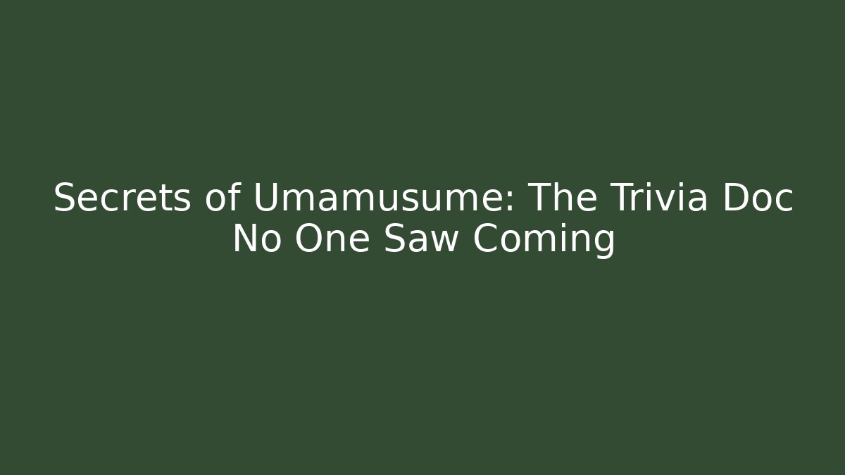 Secrets of Umamusume: The Trivia Doc No One Saw Coming