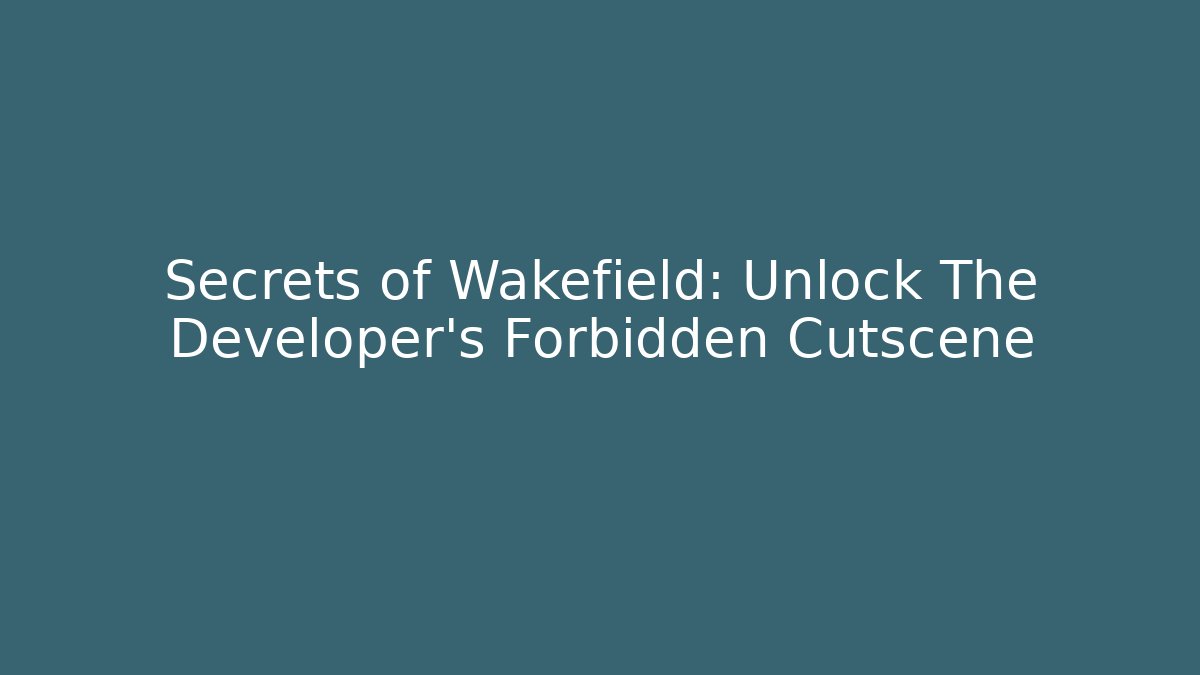 Secrets of Wakefield: Unlock The Developer's Forbidden Cutscene