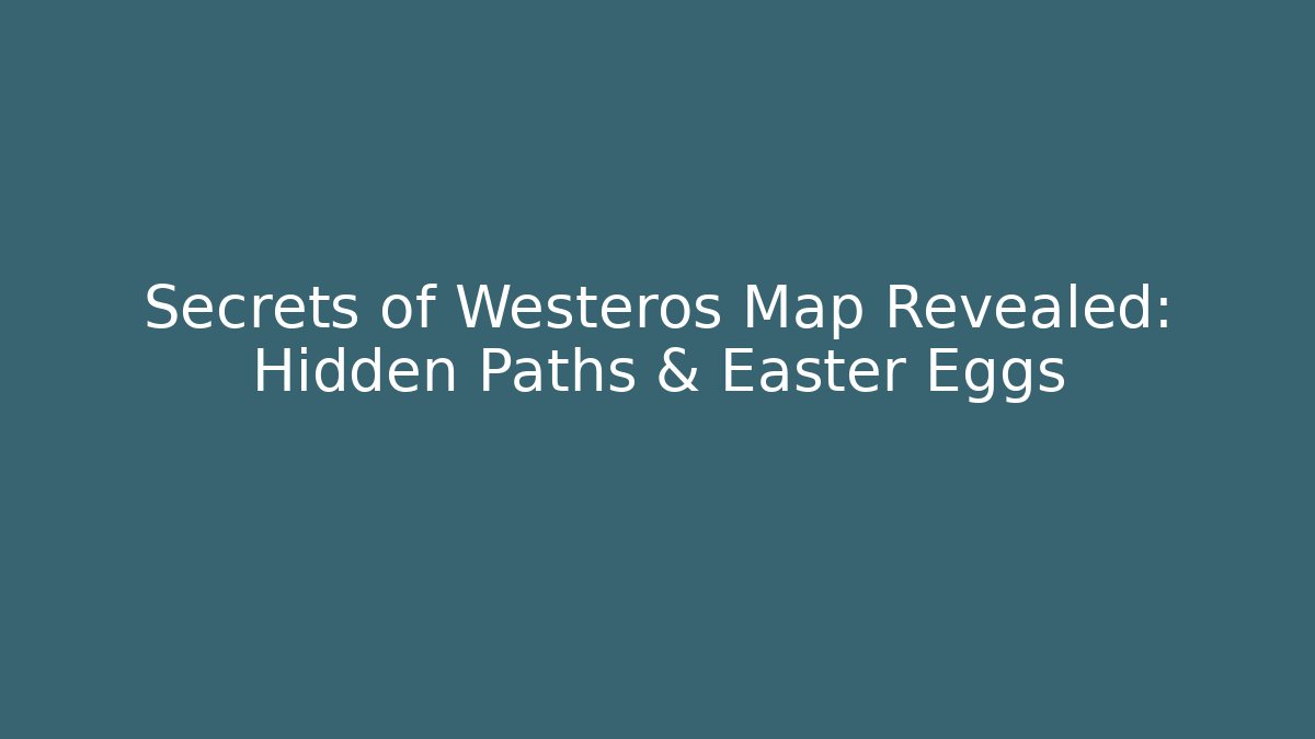 Secrets of Westeros Map Revealed: Hidden Paths & Easter Eggs