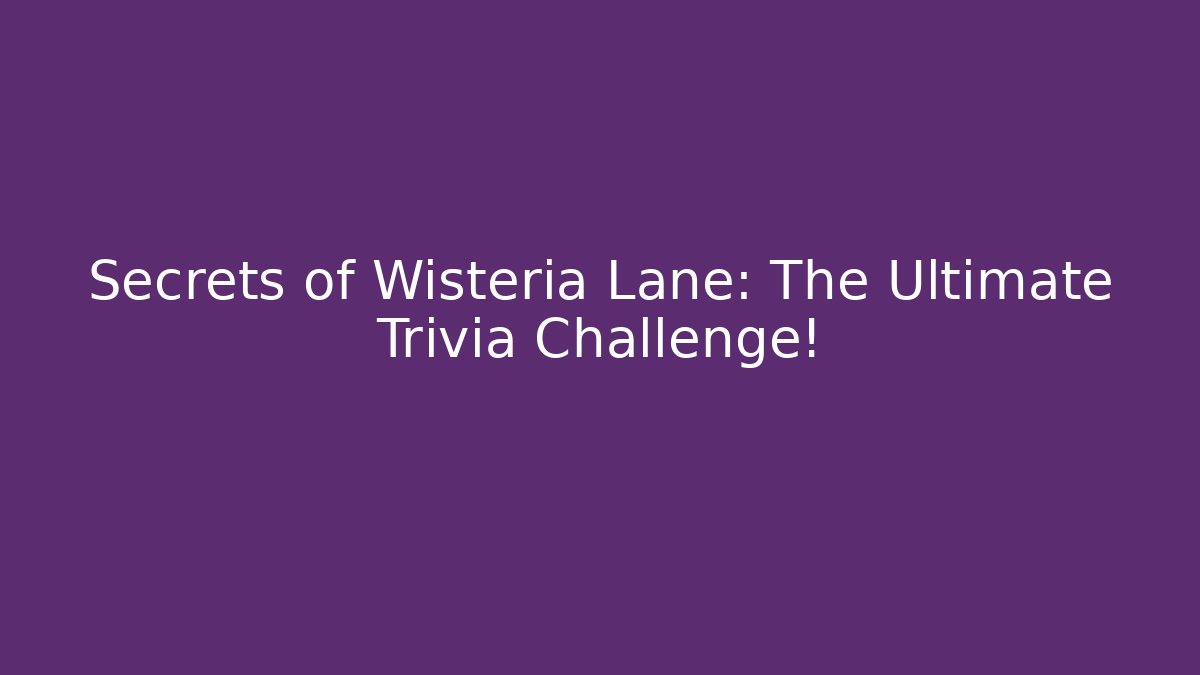 Secrets of Wisteria Lane: The Ultimate Trivia Challenge!