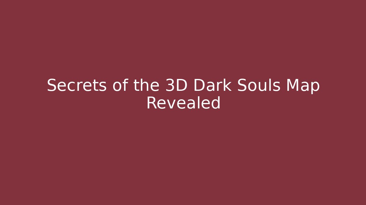 Secrets of the 3D Dark Souls Map Revealed
