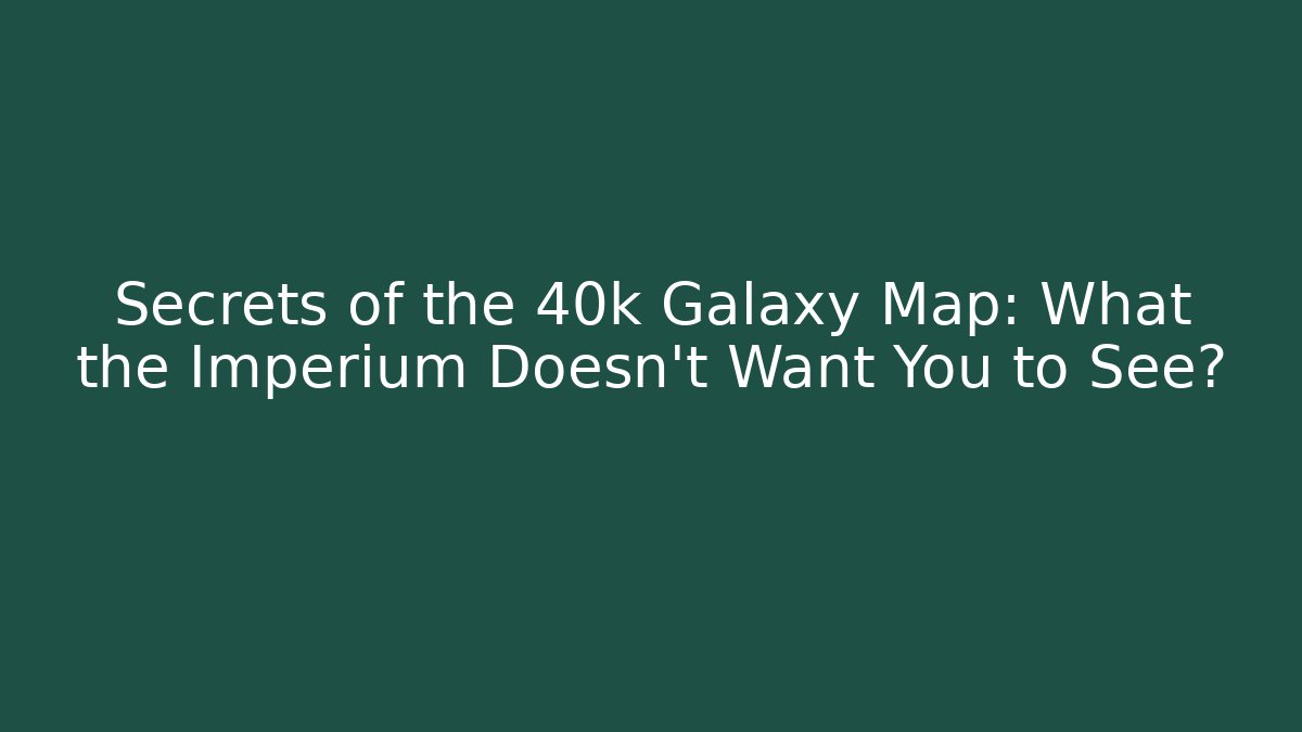 Secrets of the 40k Galaxy Map: What the Imperium Doesn't Want You to See?