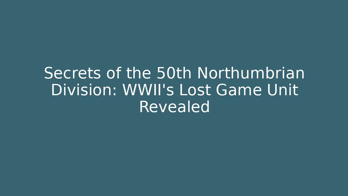 Secrets of the 50th Northumbrian Division: WWII's Lost Game Unit Revealed