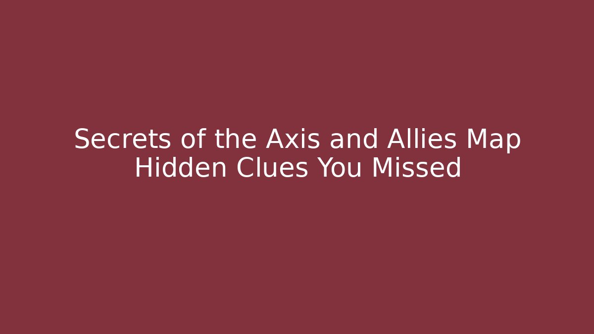 Secrets of the Axis and Allies Map Hidden Clues You Missed