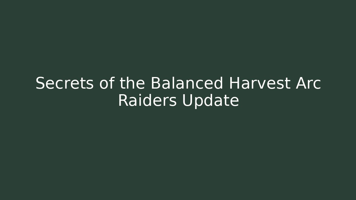 Secrets of the Balanced Harvest Arc Raiders Update