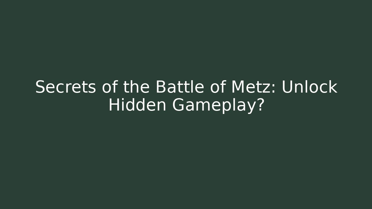 Secrets of the Battle of Metz: Unlock Hidden Gameplay?