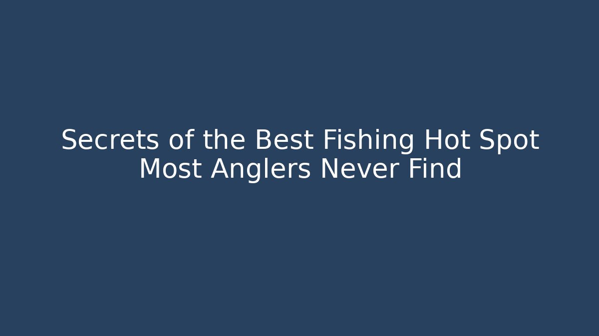 Secrets of the Best Fishing Hot Spot Most Anglers Never Find
