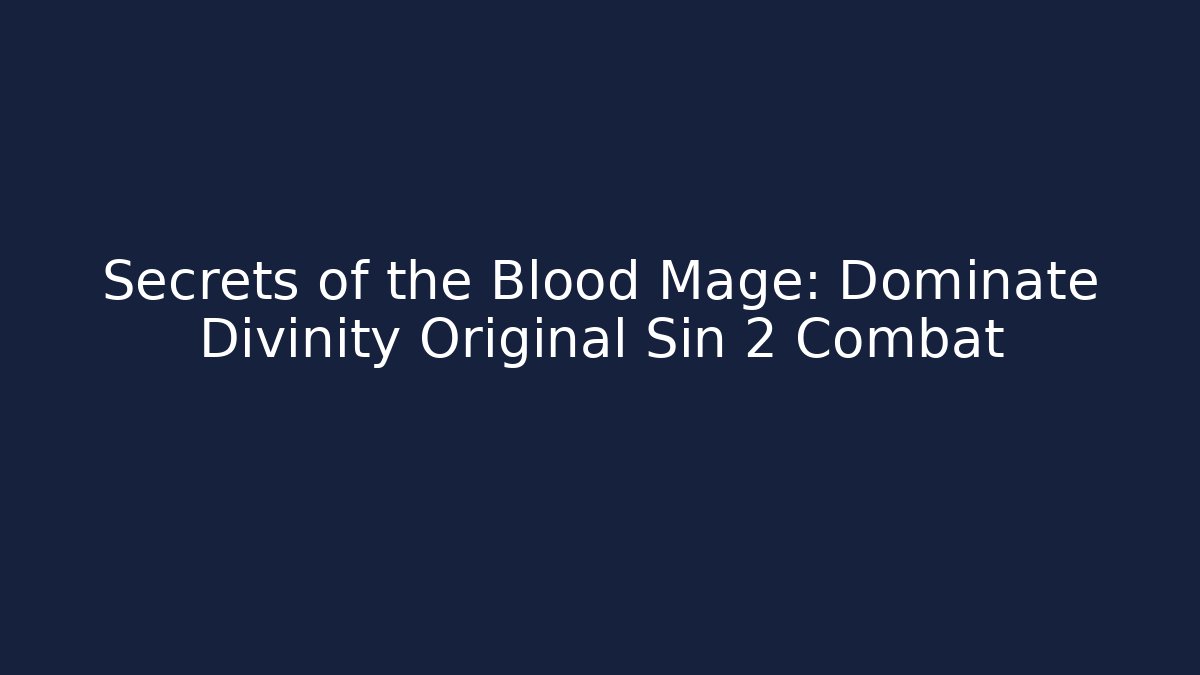 Secrets of the Blood Mage: Dominate Divinity Original Sin 2 Combat