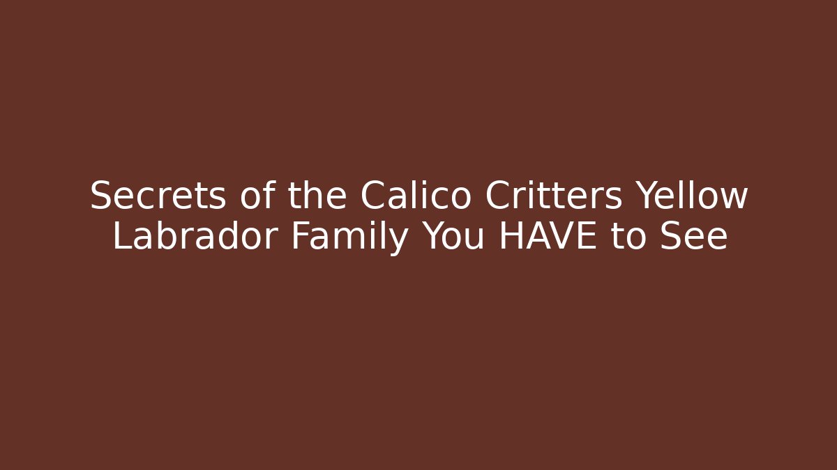 Secrets of the Calico Critters Yellow Labrador Family You HAVE to See