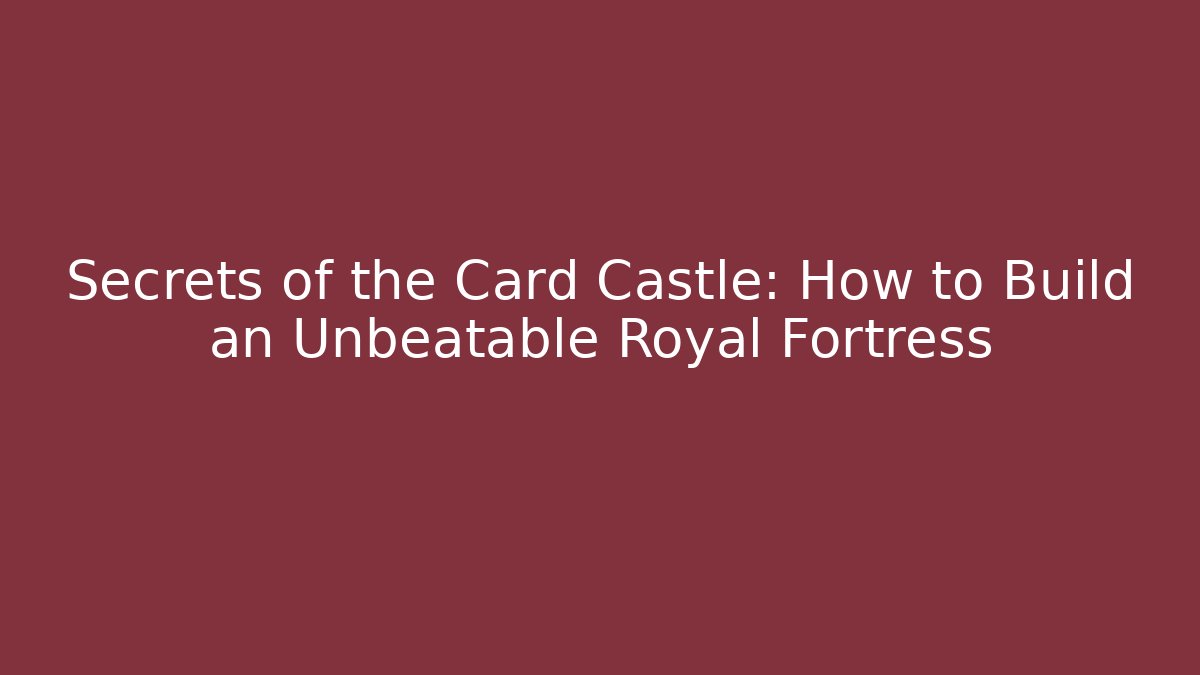 Secrets of the Card Castle: How to Build an Unbeatable Royal Fortress