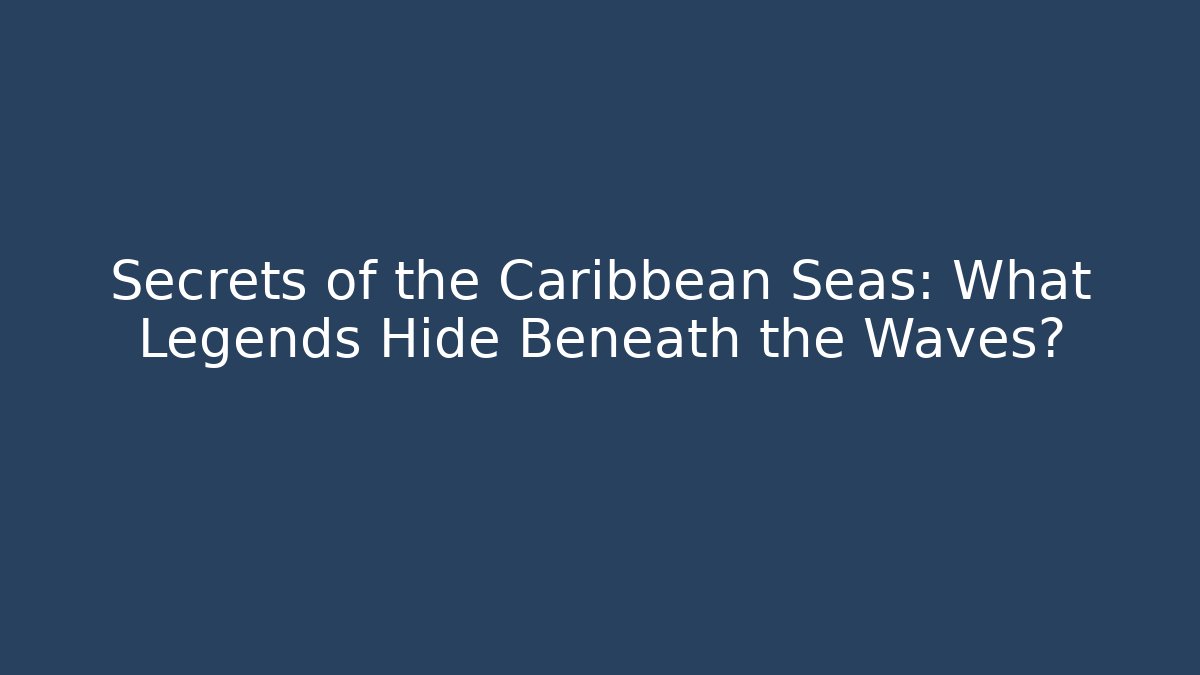 Secrets of the Caribbean Seas: What Legends Hide Beneath the Waves?