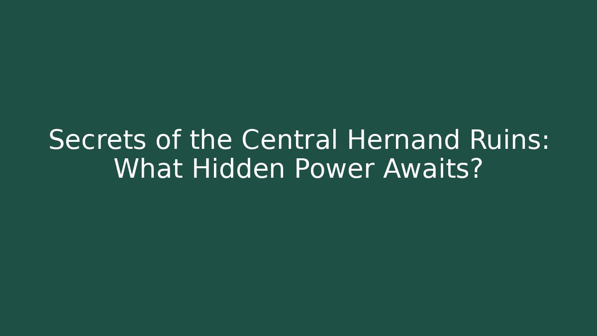 Secrets of the Central Hernand Ruins: What Hidden Power Awaits?