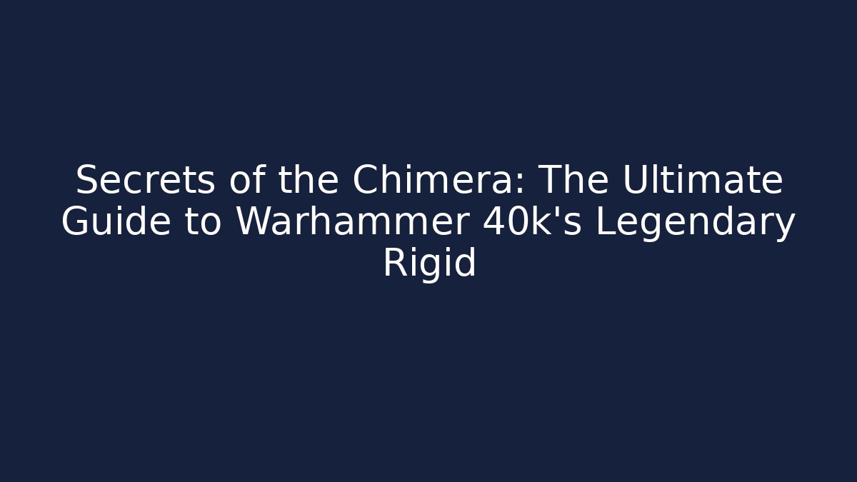 Secrets of the Chimera: The Ultimate Guide to Warhammer 40k's Legendary Rigid