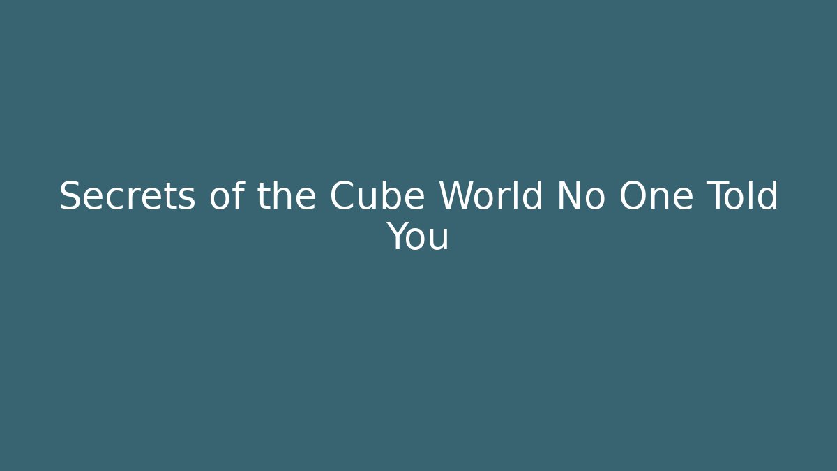 Secrets of the Cube World No One Told You