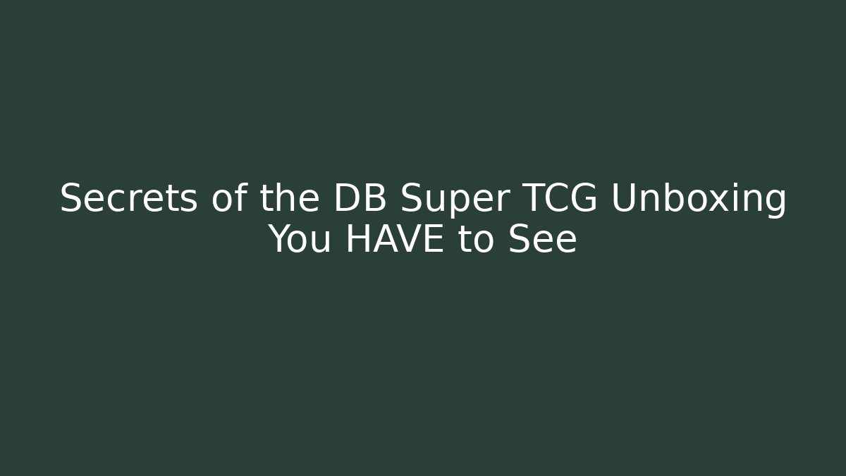 Secrets of the DB Super TCG Unboxing You HAVE to See