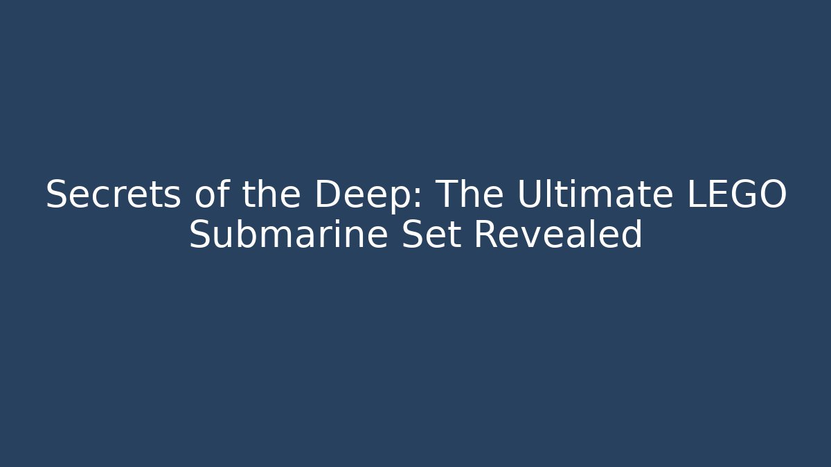 Secrets of the Deep: The Ultimate LEGO Submarine Set Revealed
