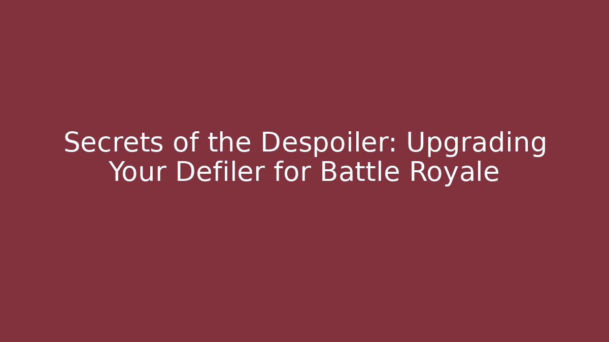 Secrets of the Despoiler: Upgrading Your Defiler for Battle Royale