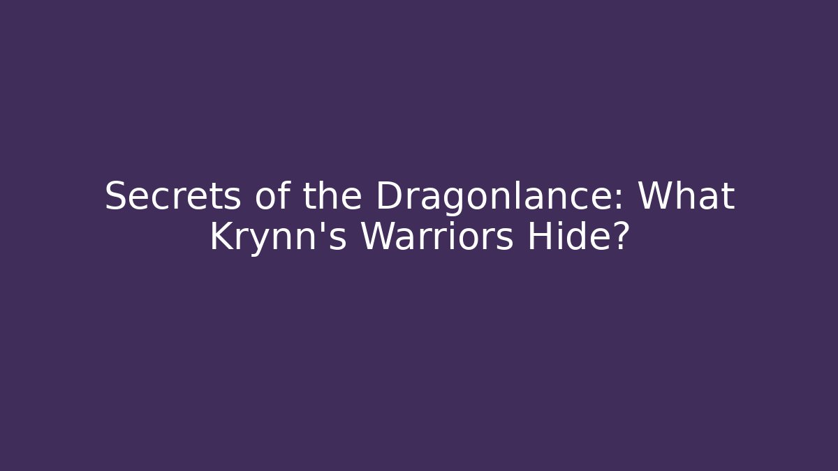 Secrets of the Dragonlance: What Krynn's Warriors Hide?