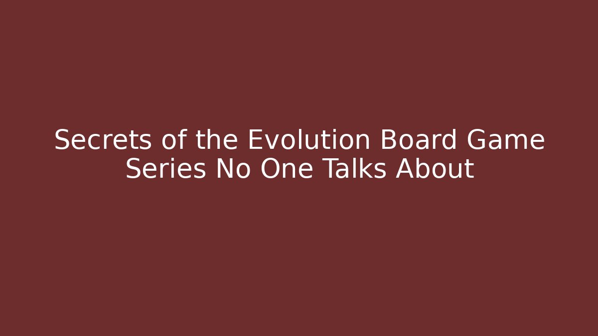 Secrets of the Evolution Board Game Series No One Talks About