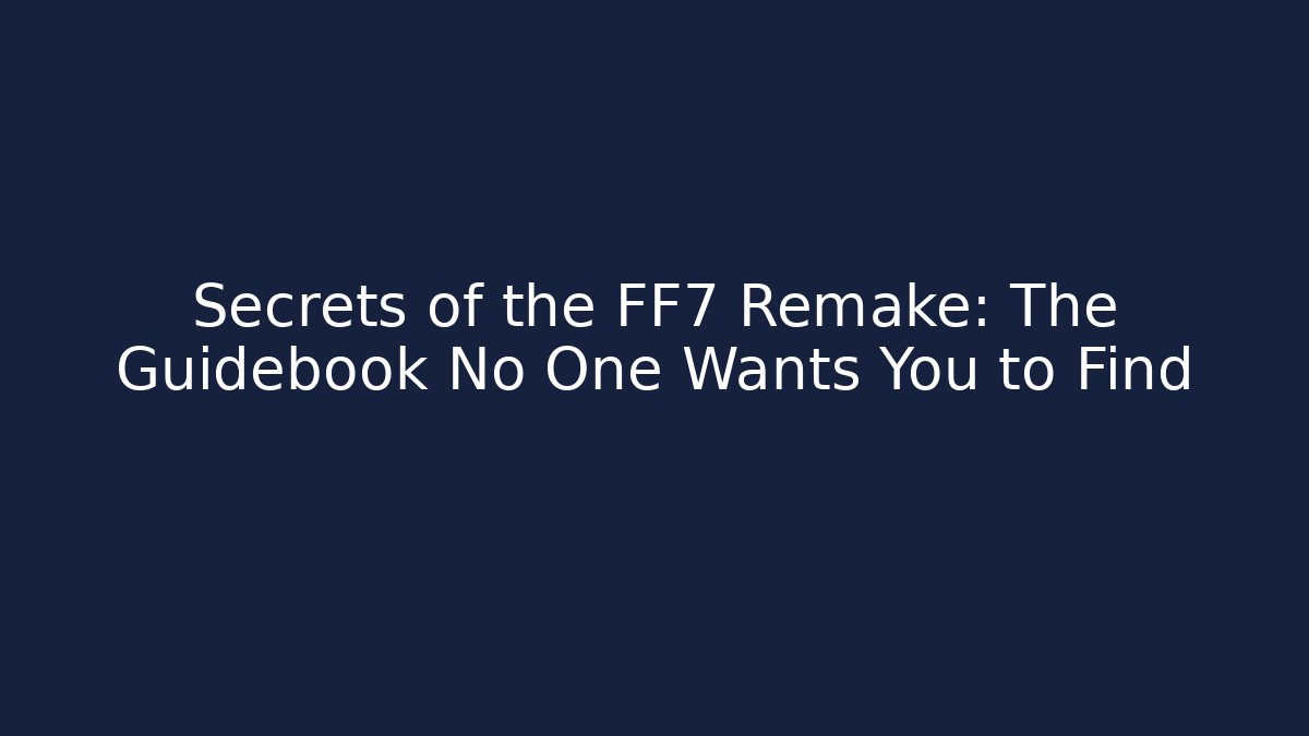 Secrets of the FF7 Remake: The Guidebook No One Wants You to Find