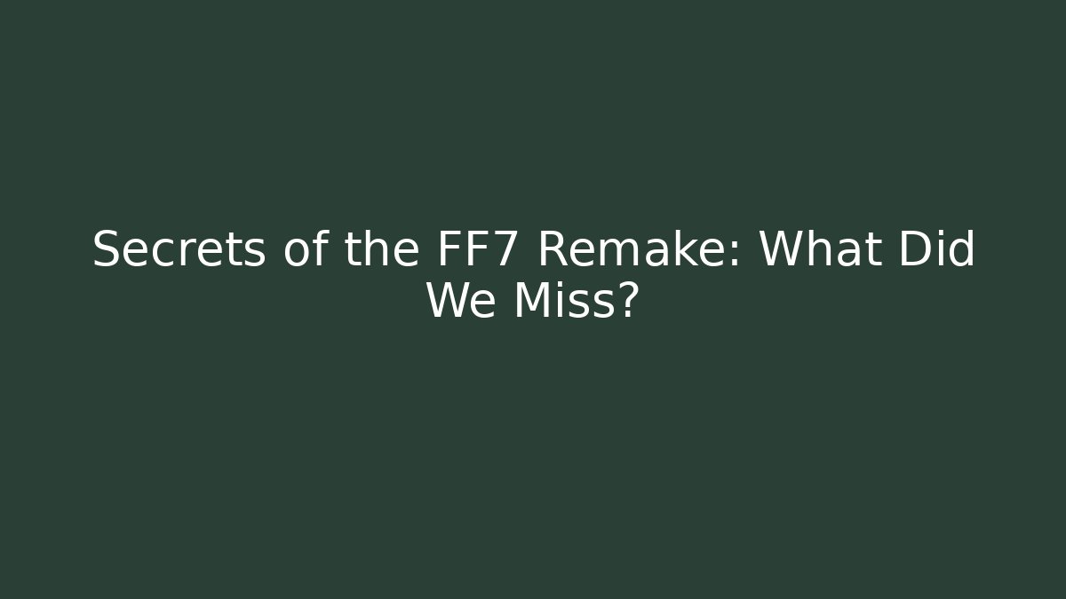 Secrets of the FF7 Remake: What Did We Miss?