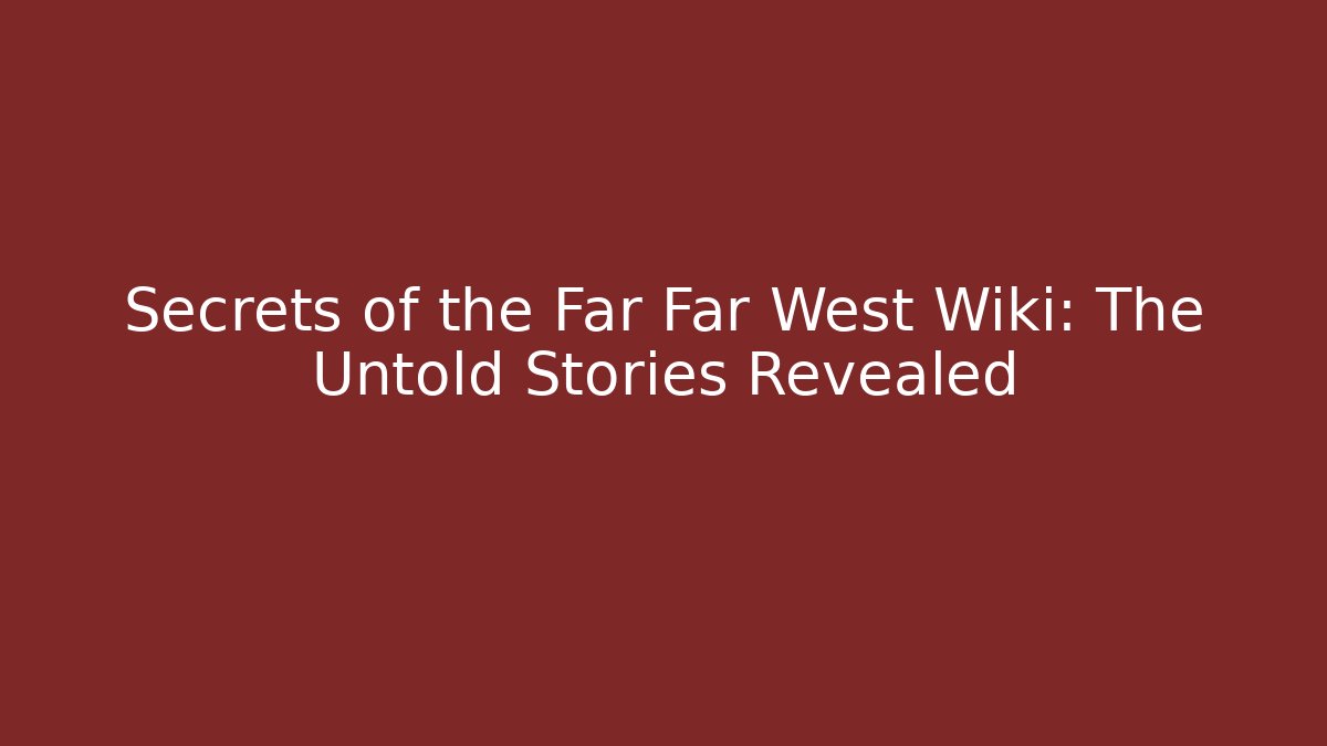 Secrets of the Far Far West Wiki: The Untold Stories Revealed