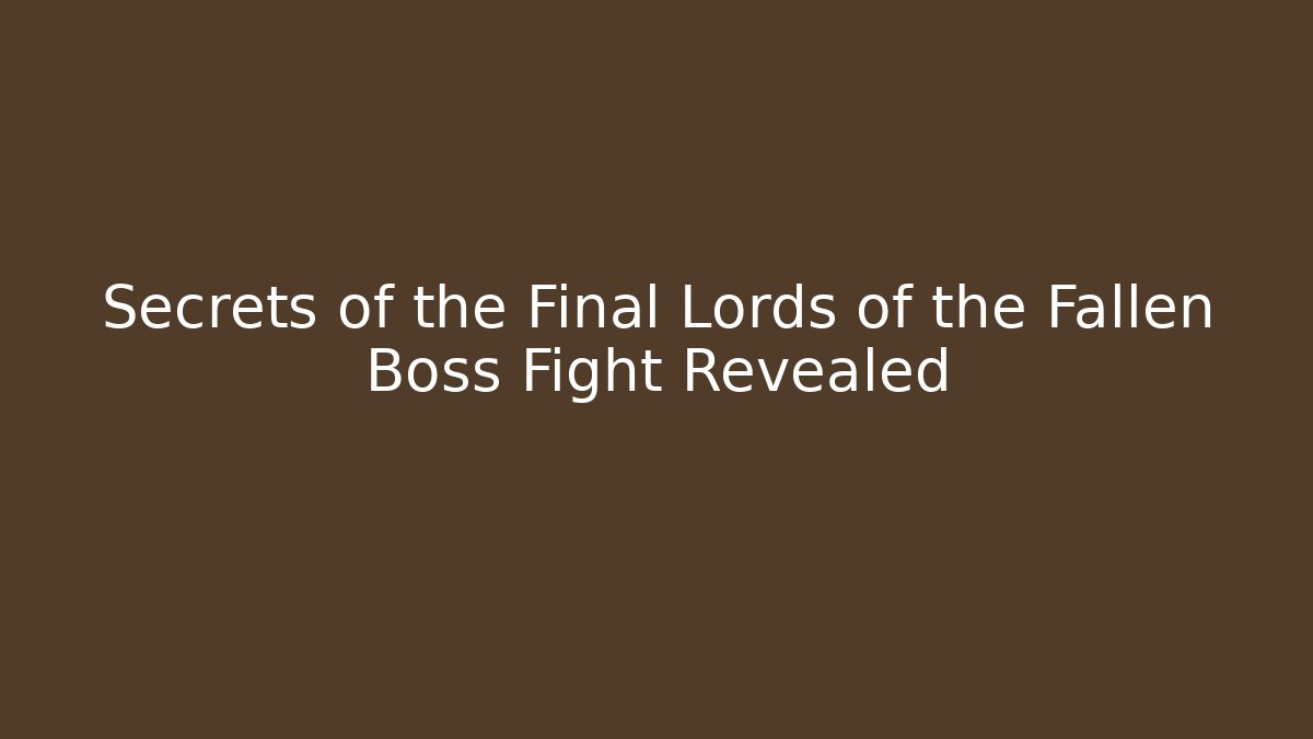 Secrets of the Final Lords of the Fallen Boss Fight Revealed