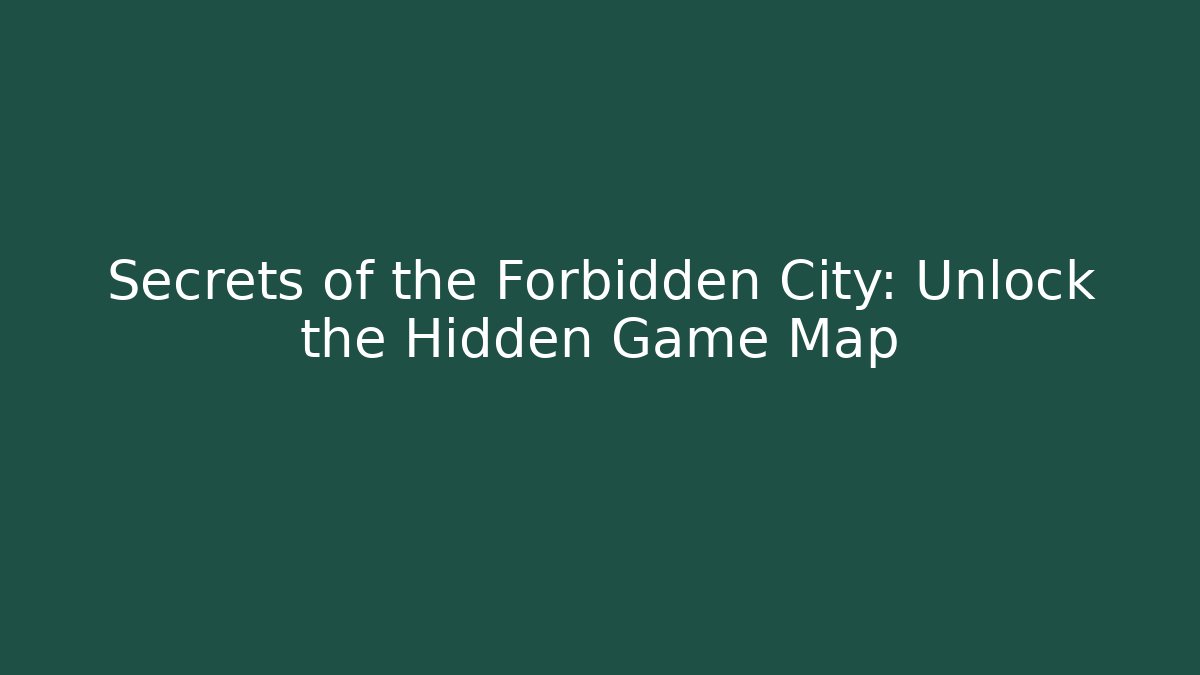 Secrets of the Forbidden City: Unlock the Hidden Game Map