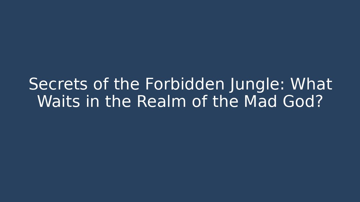 Secrets of the Forbidden Jungle: What Waits in the Realm of the Mad God?