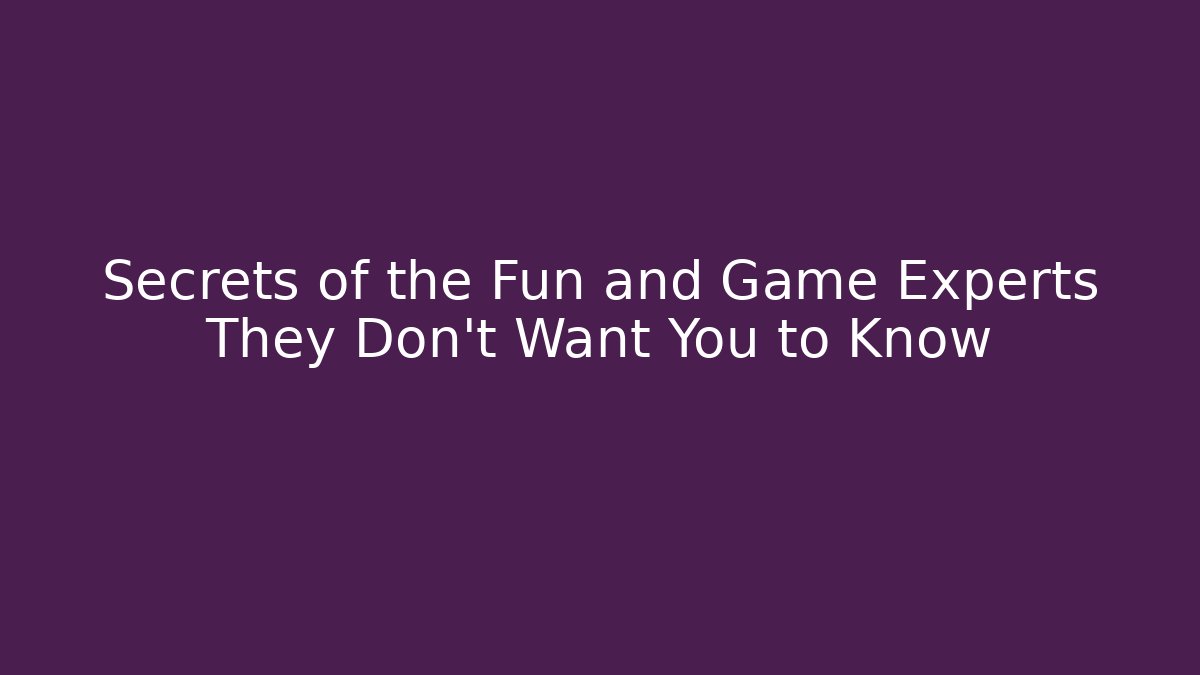Secrets of the Fun and Game Experts They Don't Want You to Know