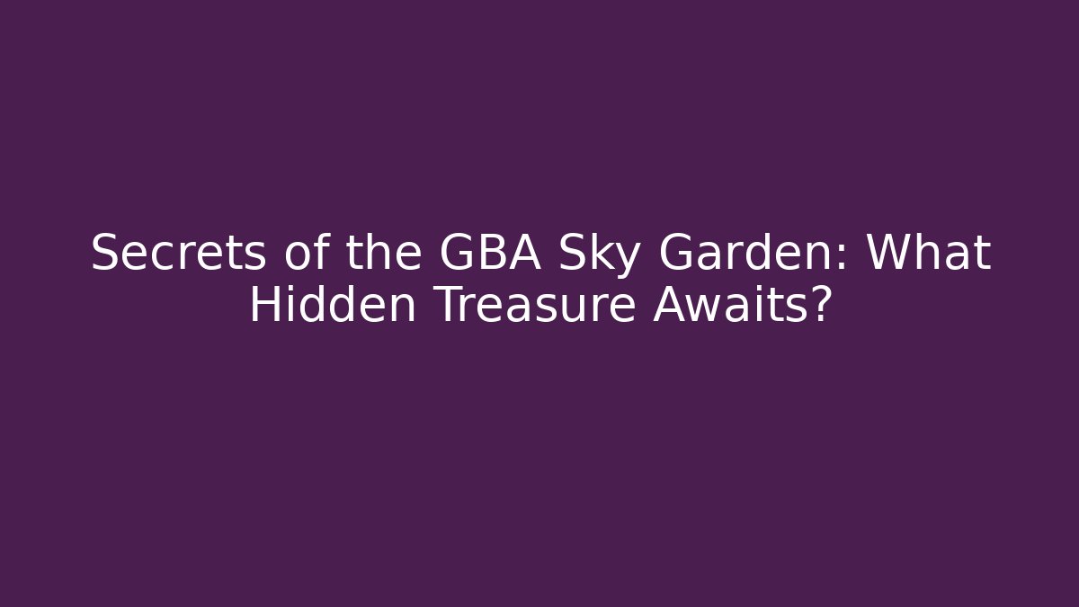 Secrets of the GBA Sky Garden: What Hidden Treasure Awaits?