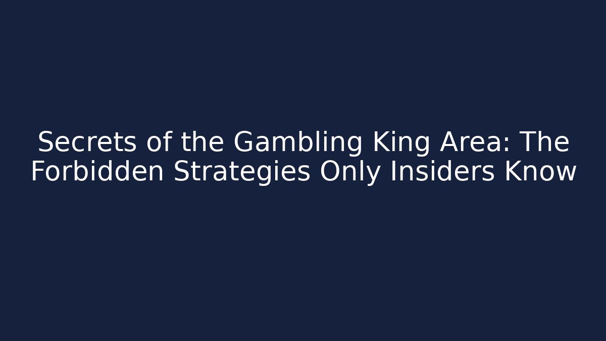 Secrets of the Gambling King Area: The Forbidden Strategies Only Insiders Know