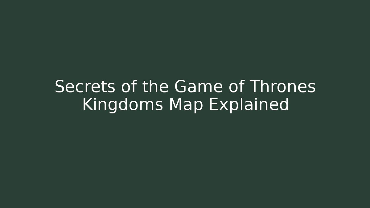 Secrets of the Game of Thrones Kingdoms Map Explained