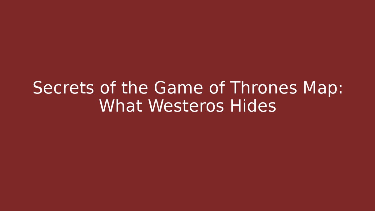Secrets of the Game of Thrones Map: What Westeros Hides