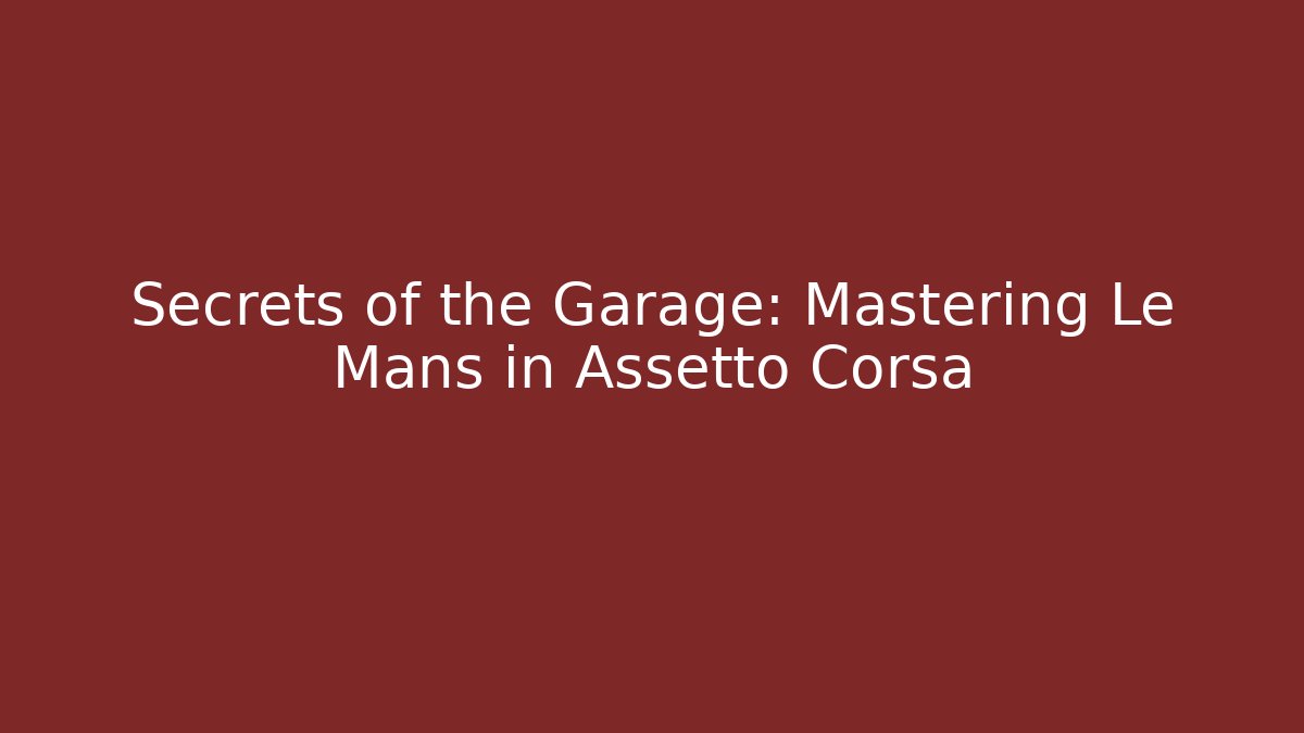 Secrets of the Garage: Mastering Le Mans in Assetto Corsa