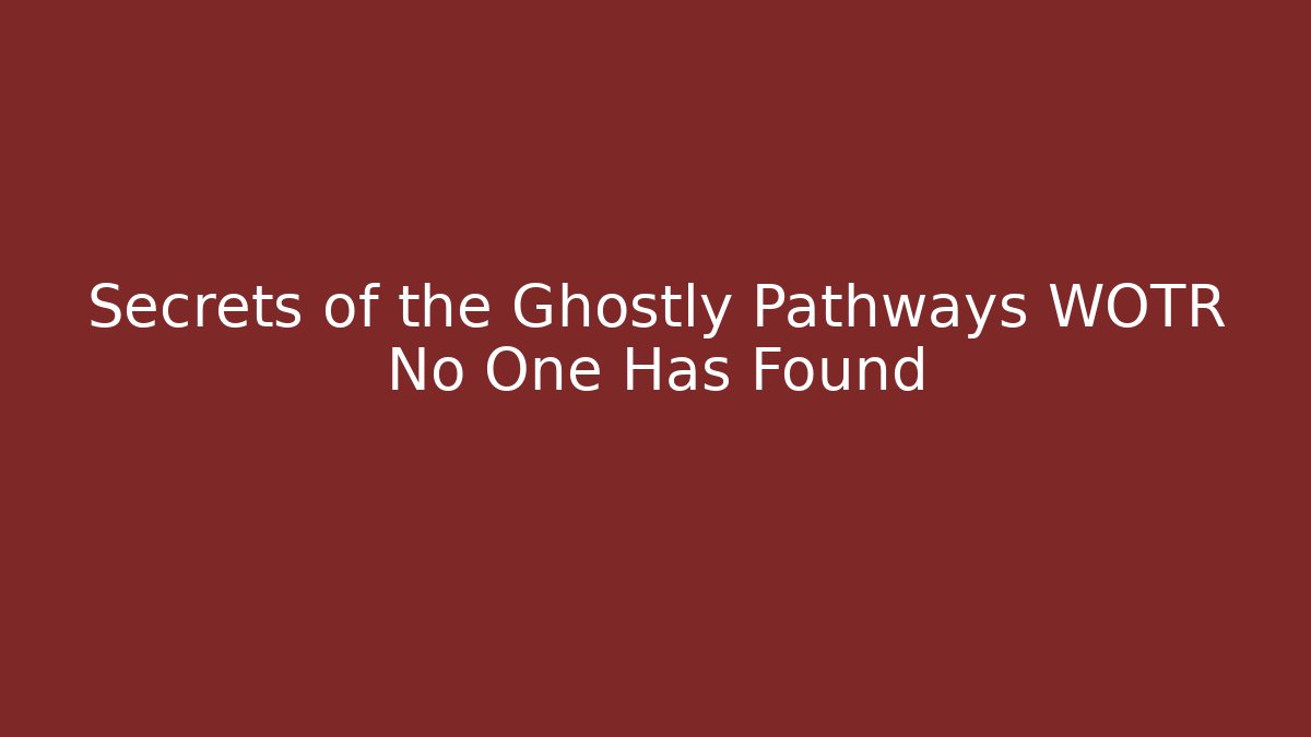 Secrets of the Ghostly Pathways WOTR No One Has Found
