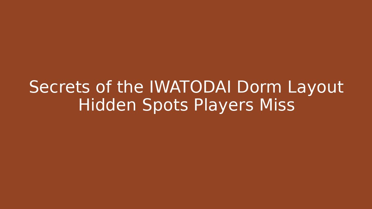Secrets of the IWATODAI Dorm Layout Hidden Spots Players Miss