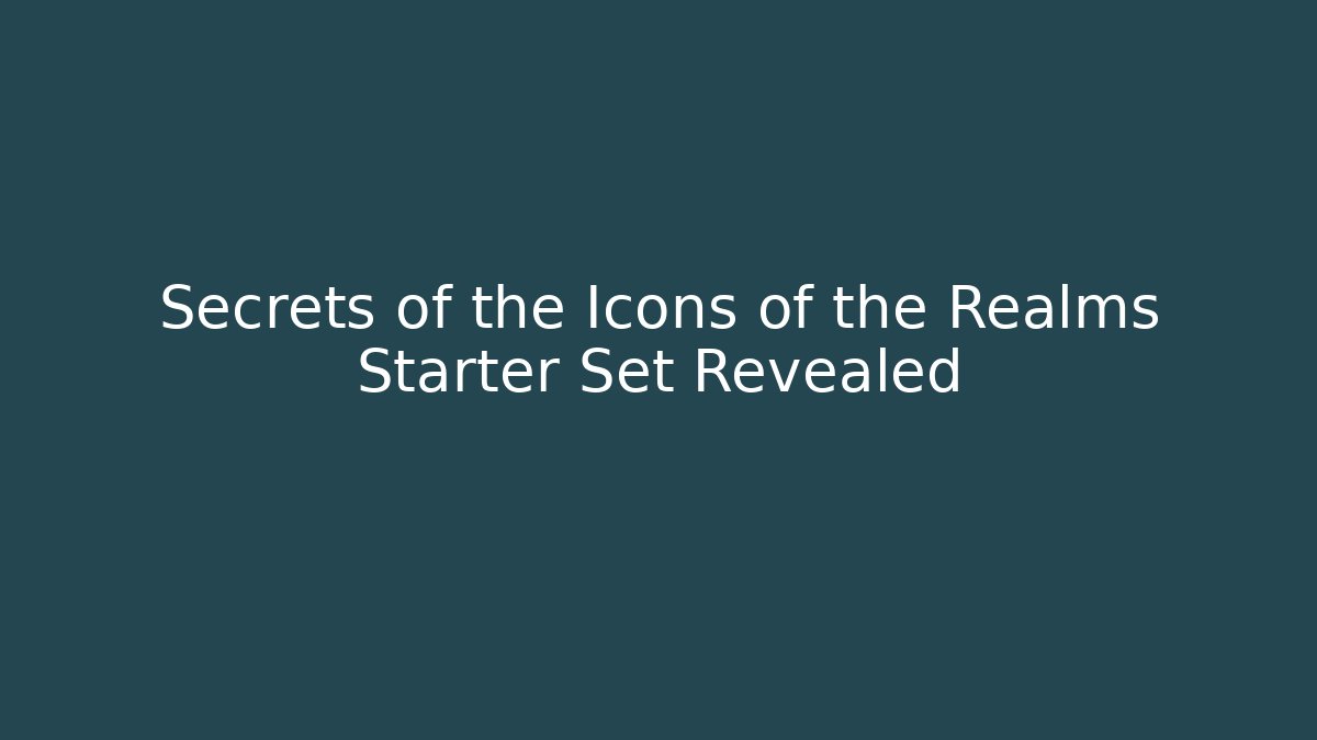 Secrets of the Icons of the Realms Starter Set Revealed