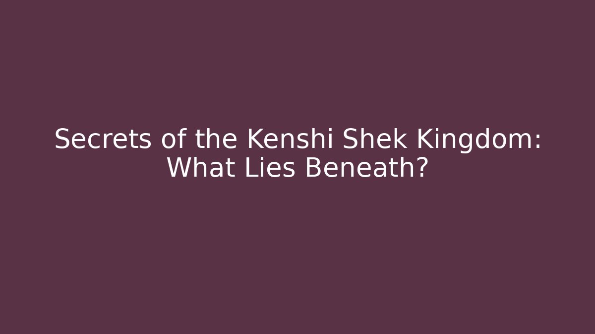 Secrets of the Kenshi Shek Kingdom: What Lies Beneath?