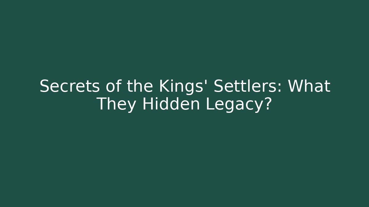 Secrets of the Kings' Settlers: What They Hidden Legacy?