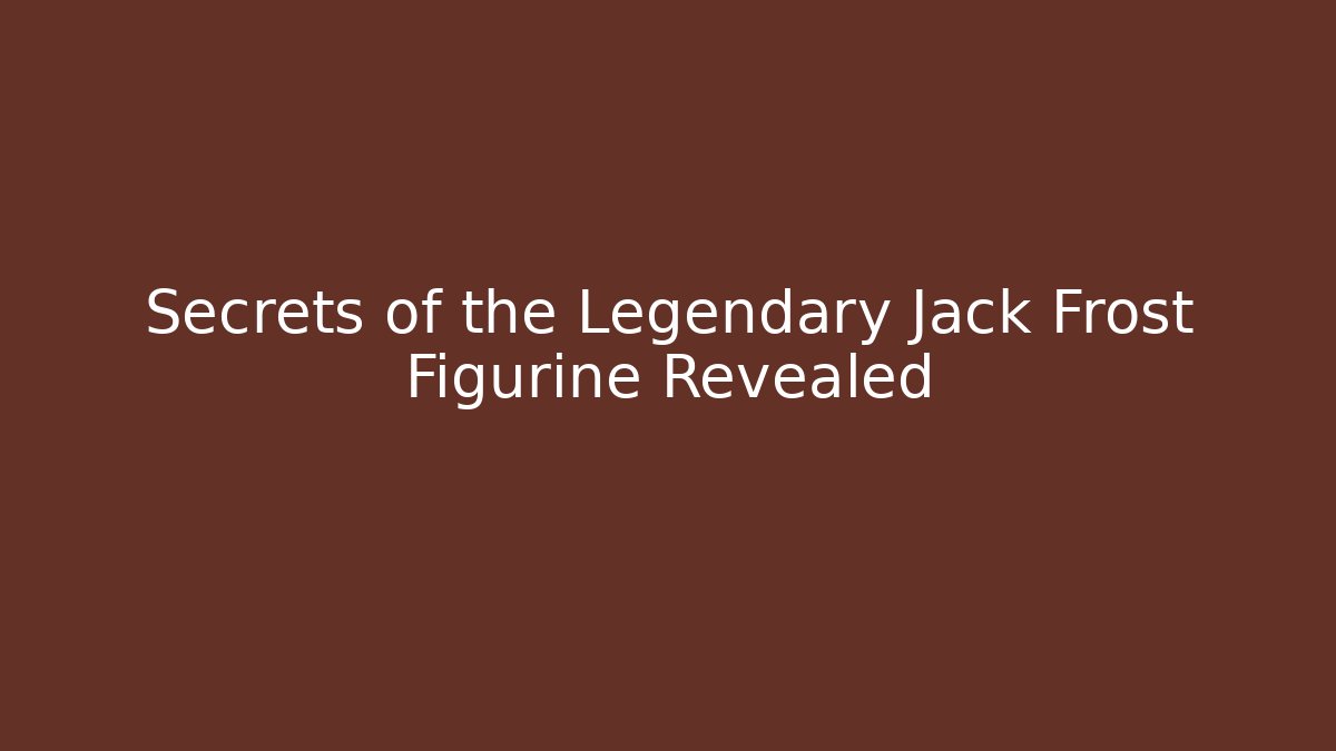 Secrets of the Legendary Jack Frost Figurine Revealed