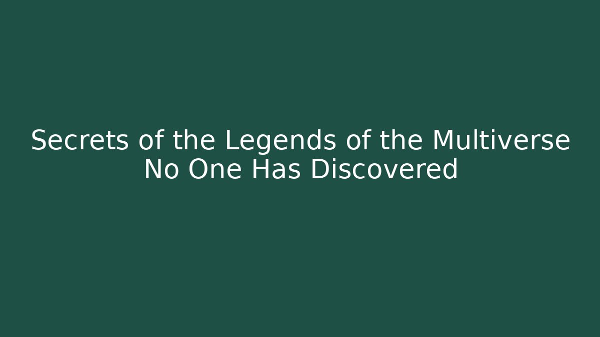 Secrets of the Legends of the Multiverse No One Has Discovered