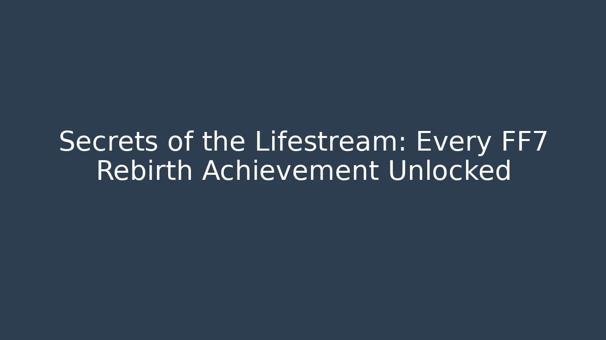 Secrets of the Lifestream: Every FF7 Rebirth Achievement Unlocked