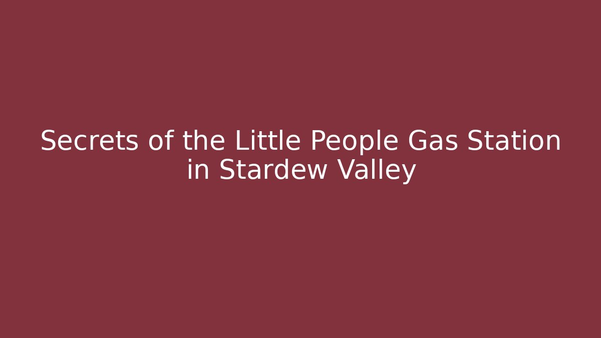 Secrets of the Little People Gas Station in Stardew Valley